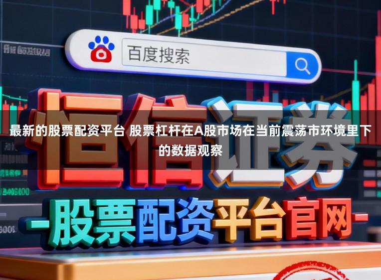 最新的股票配资平台 股票杠杆在A股市场在当前震荡市环境里下的数据观察