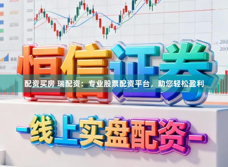 配资买房 瑞配资：专业股票配资平台，助您轻松盈利