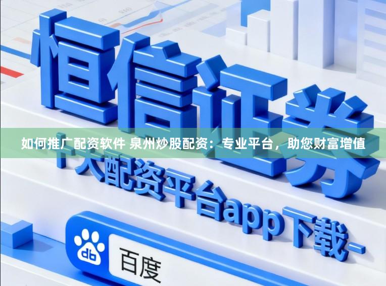 如何推广配资软件 泉州炒股配资：专业平台，助您财富增值