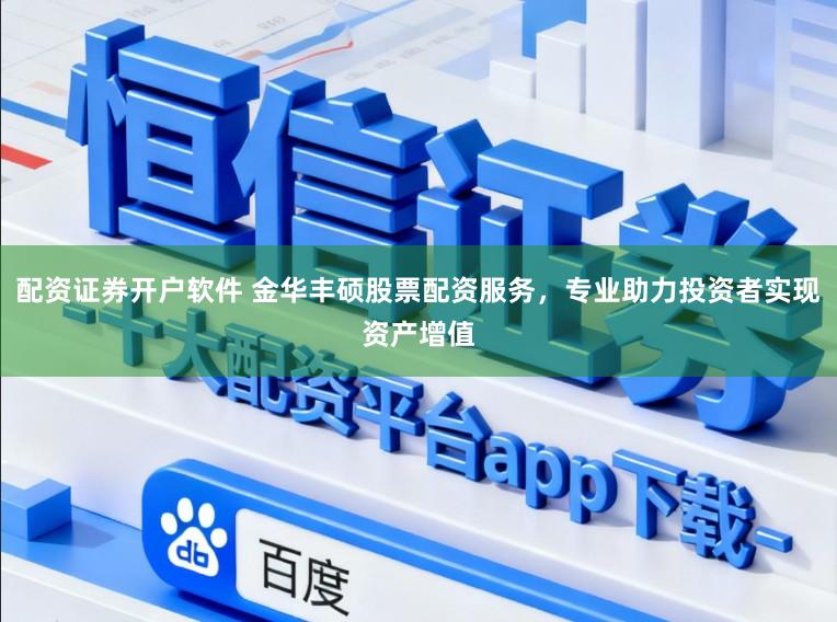 配资证券开户软件 金华丰硕股票配资服务，专业助力投资者实现资产增值