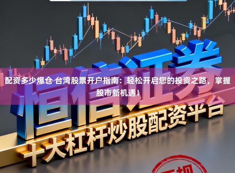 配资多少爆仓 台湾股票开户指南：轻松开启您的投资之路，掌握股市新机遇！