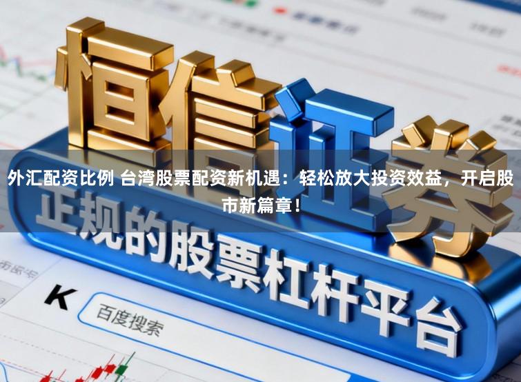 外汇配资比例 台湾股票配资新机遇：轻松放大投资效益，开启股市新篇章！