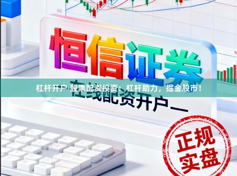 杠杆开户 股票配资投资：杠杆助力，掘金股市！