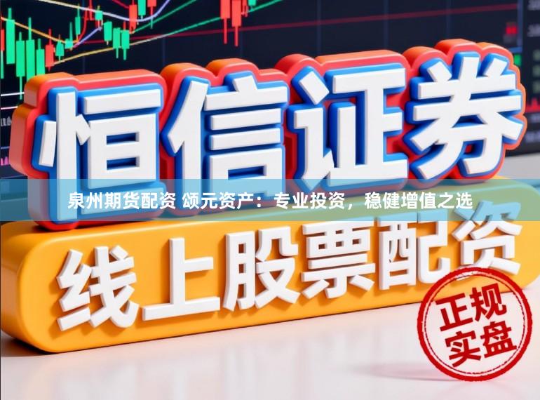 泉州期货配资 颂元资产：专业投资，稳健增值之选