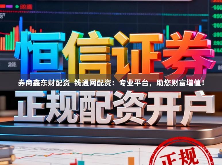 券商鑫东财配资  钱通网配资：专业平台，助您财富增值！