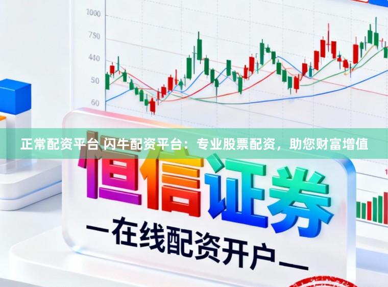 正常配资平台 闪牛配资平台：专业股票配资，助您财富增值