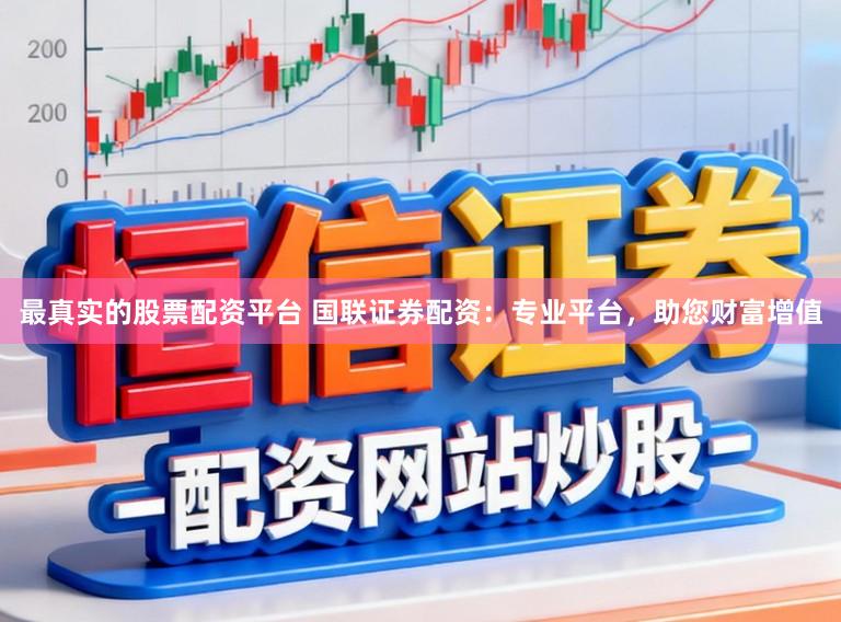 最真实的股票配资平台 国联证券配资:专业平台,助您财富增值