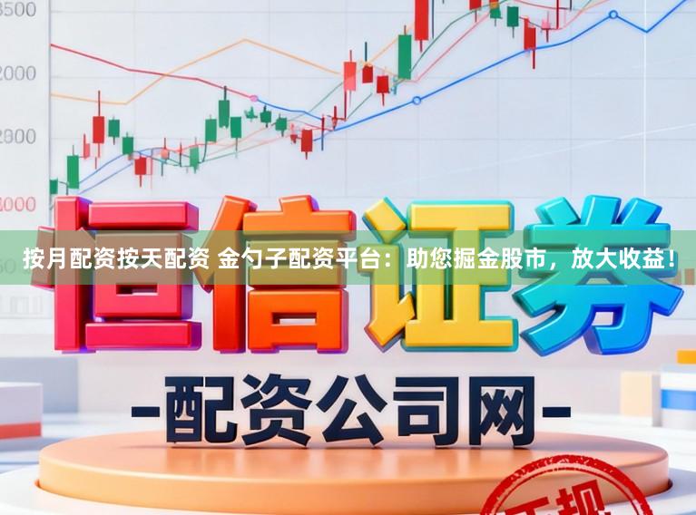 按月配资按天配资 金勺子配资平台：助您掘金股市，放大收益！