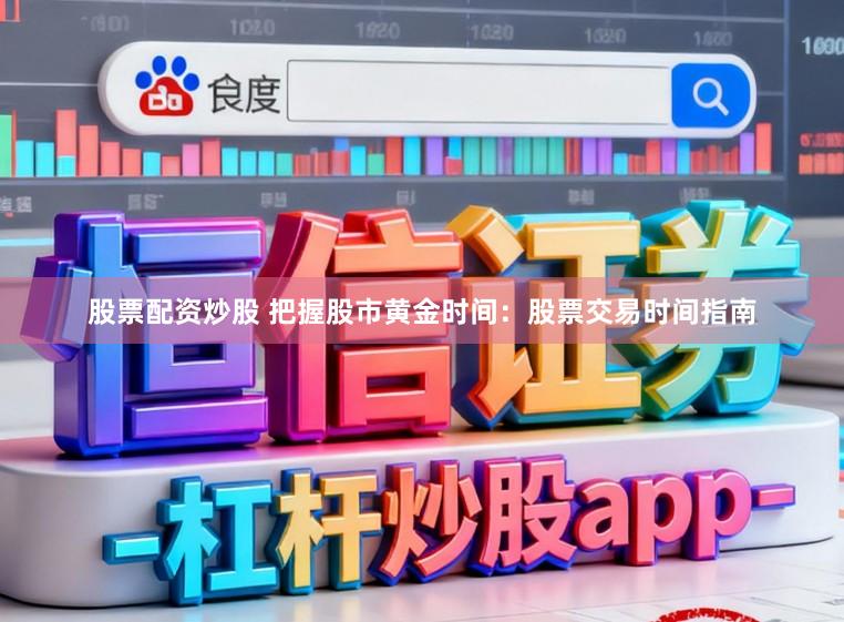 股票配资炒股 把握股市黄金时间：股票交易时间指南